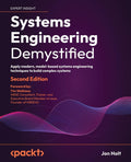 Systems Engineering Demystified: Apply Modern, Model-Based Systems Engineering Techniques to Build Complex Systems