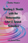 Healing & Health with the Homeopathic Color & Sound Remedies: 2016 Revision